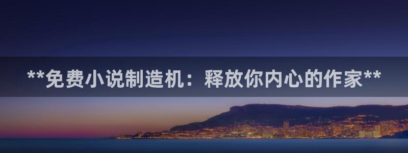 彩神大发cp：**免费小说制造机：释放你内心的作家**