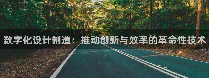 彩神vll首页：数字化设计制造：推动创新与效率的革命性技术