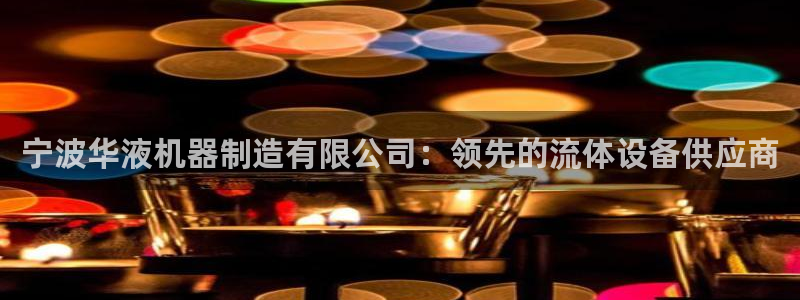 下载彩神v8：宁波华液机器制造有限公司：领先的流体设备供应商