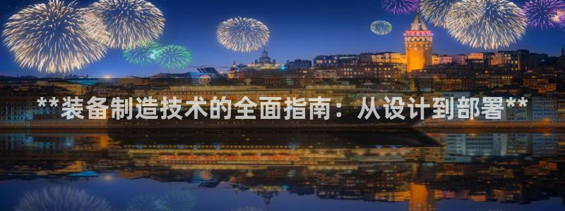 彩神vip购彩：**装备制造技术的全面指南：从设计到部署**