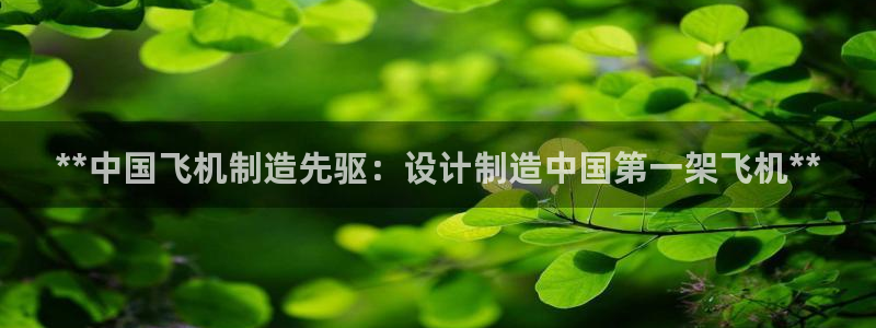 彩神8彩平台官网：**中国飞机制造先驱：设计制造中国第一架飞