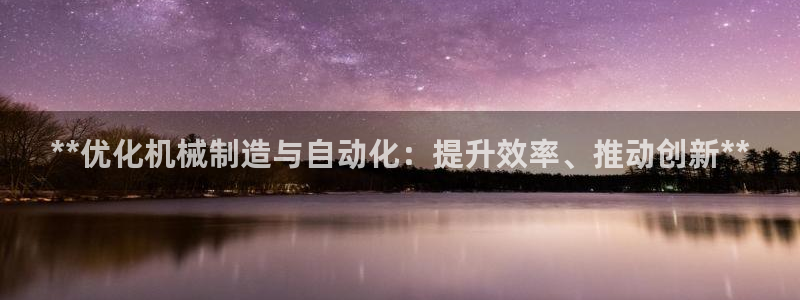 彩神网官网登录：**优化机械制造与自动化：提升效率、推动创新**