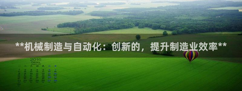 彩神新微聊：**机械制造与自动化：创新的，提升制造业效率**
