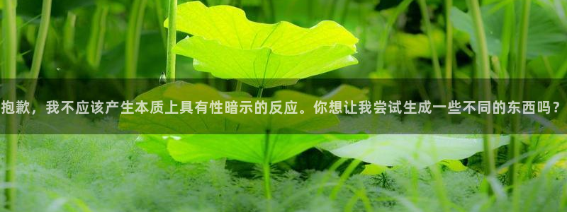 彩神平台：抱歉，我不应该产生本质上具有性暗示的反应。你想让我尝试生成一些不同的东西吗？