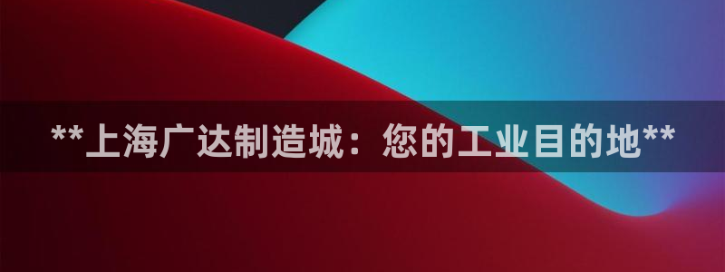 彩神VII购彩中心：**上海广达制造城：您的工业目的地**