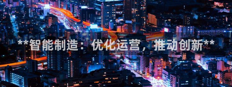 彩神邀请码:00-00-3267：**智能制造：优化运营，推动创新**