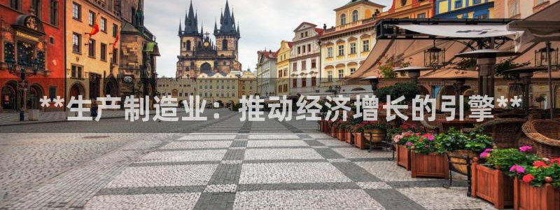 彩神争霸官网登录平台：**生产制造业：推动经济增长的引擎**