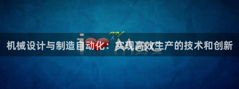 天天赢彩神：机械设计与制造自动化：实现高效生产的技术和创新