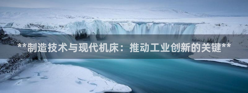 彩神争霸官方下载2017：**制造技术与现代机床：推动工业创
