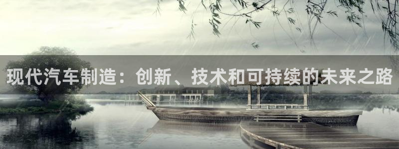 彩神ix能赚钱吗：现代汽车制造：创新、技术和可持续的未来之路