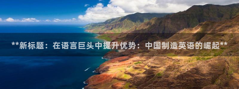 彩神输的钱是赌博还是诈骗：**新标题：在语言巨头中提升优势：中国制造英语的崛起**