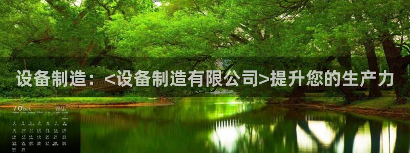 彩神通关注码金码对应码：设备制造：<设备制造有限公司>提升您的生产力