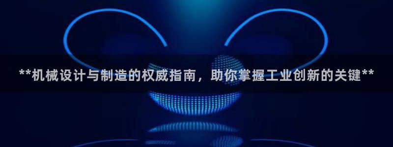 彩神vl官网：**机械设计与制造的权威指南，助你掌握工业创新的关键**