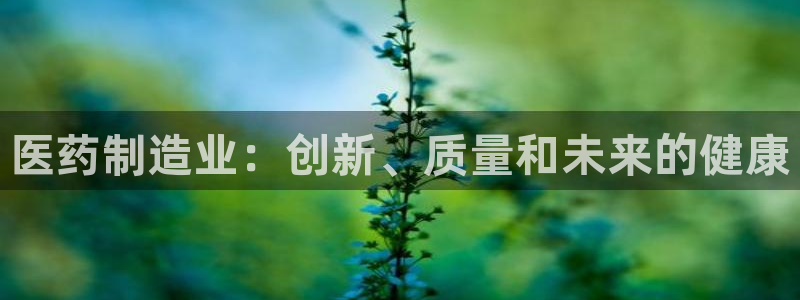 彩神争霸官方登录：医药制造业：创新、质量和未来的健康