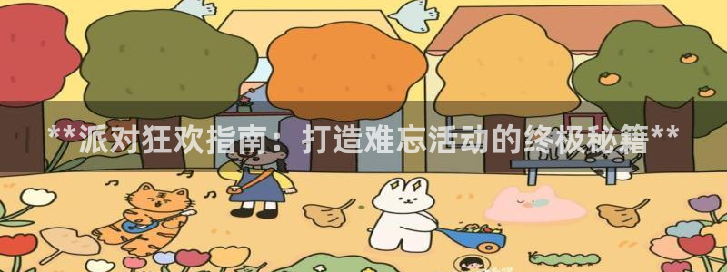 彩神系列平台：**派对狂欢指南：打造难忘活动的终极秘籍**