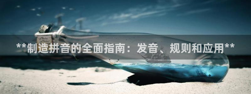 彩神通官网下载：**制造拼音的全面指南：发音、规则和应用**