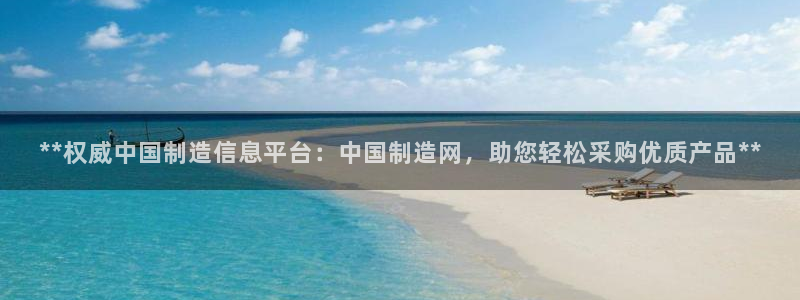 彩神v8平台正规吗可靠吗：**权威中国制造信息平台：中国制造网，助您轻松采购优质产品**