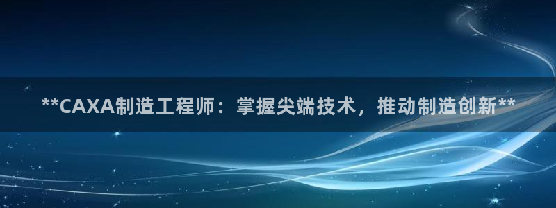 彩神v争霸有限公司：**CAXA制造工程师：掌握尖端技术，推动制造创新**