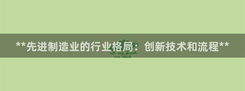 彩神是怎样一个平台：**先进制造业的行业格局：创新技术和流程**