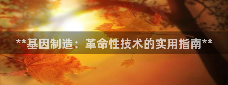 彩神V集团公司：**基因制造：革命性技术的实用指南**