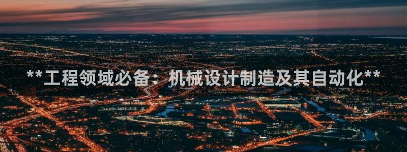 大发彩神最高邀请码：**工程领域必备：机械设计制造及其自动化**