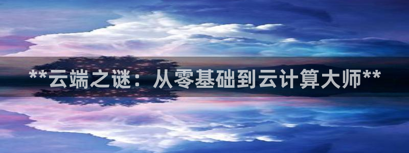 彩神8彩平台客服：**云端之谜：从零基础到云计算大师**