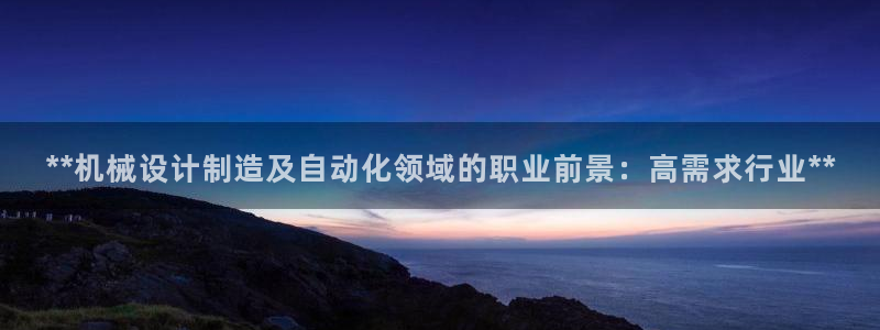 彩神数码科技有限公司：**机械设计制造及自动化领域的职业前景：高需求行业**