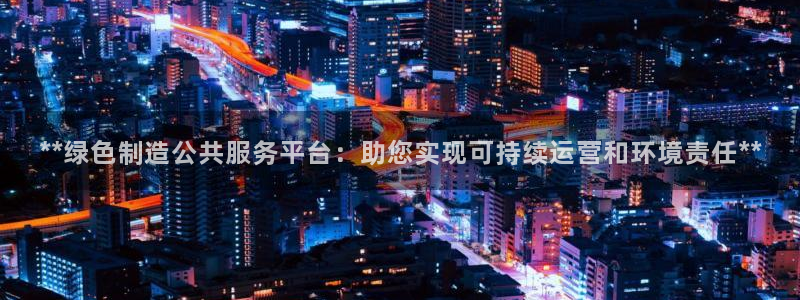 彩神平台可以破解吗：**绿色制造公共服务平台：助您实现可持续运营和环境责任**