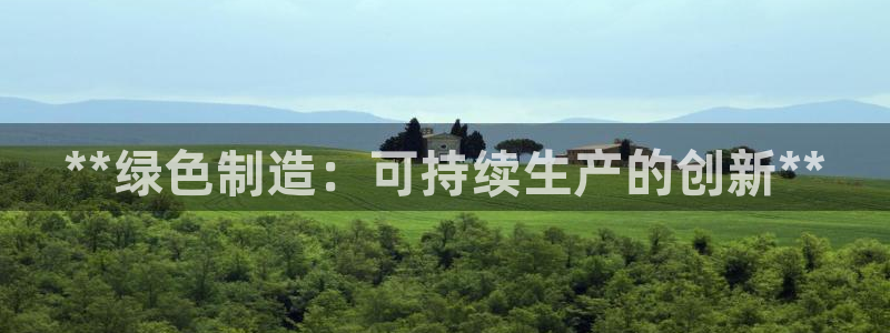 彩神旗下有哪些平台：**绿色制造：可持续生产的创新**