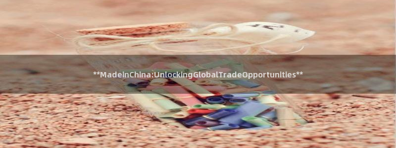 大发彩神争：**MadeinChina:UnlockingGlobalTradeOpportunities**