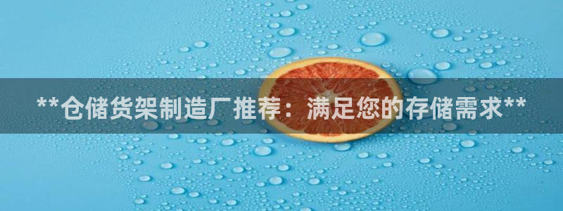 彩神vll趣投彩：**仓储货架制造厂推荐：满足您的存储需求**