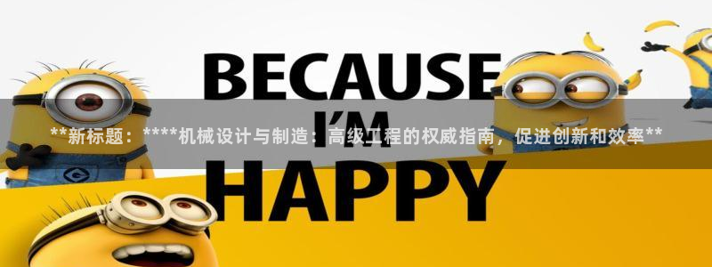 彩神购彩-购彩大厅入口下载：**新标题：****机械设计与制造：高级工程的权威指南，促进创新和效率**