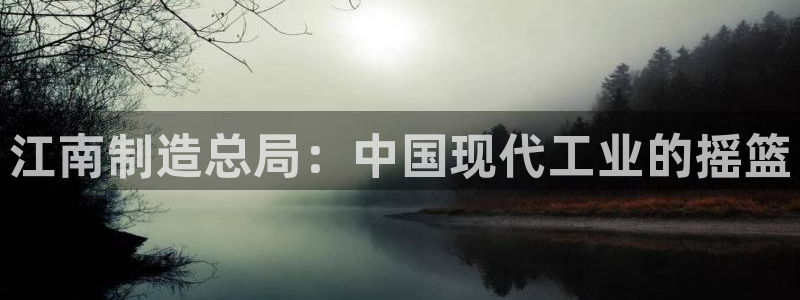 大发彩神官网下载：江南制造总局：中国现代工业的摇篮