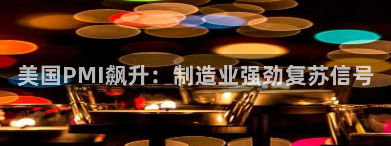 彩神viii官网：美国PMI飙升：制造业强劲复苏信号
