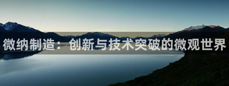彩神邀请码:00-00-3267：微纳制造：创新与技术突破的微观世界