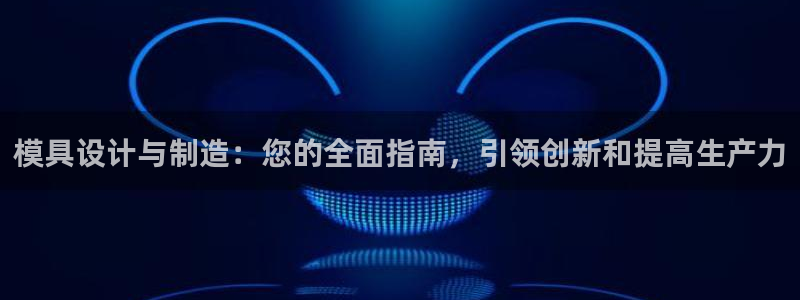 彩神v破解版：模具设计与制造：您的全面指南，引领创新和提高生产力