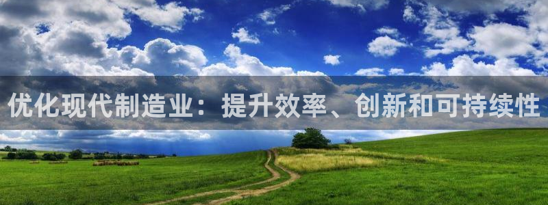 彩神是正规平台吗是真的吗：优化现代制造业：提升效率、创新和可持续性