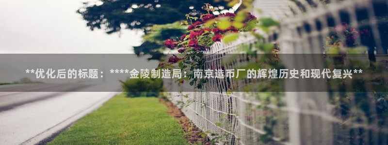 彩神赢钱了吗是真的吗：**优化后的标题：****金陵制造局：南京造币厂的辉煌历史和现代复兴**