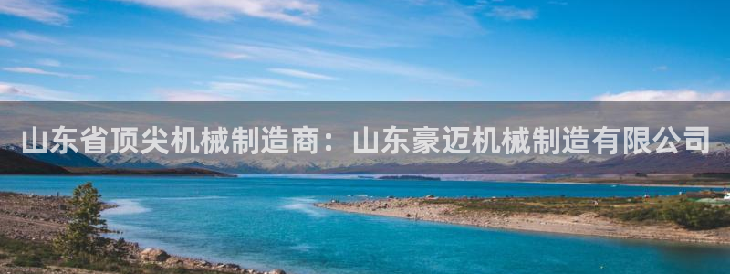彩神v1破解器：山东省顶尖机械制造商：山东豪迈机械制造有限公司
