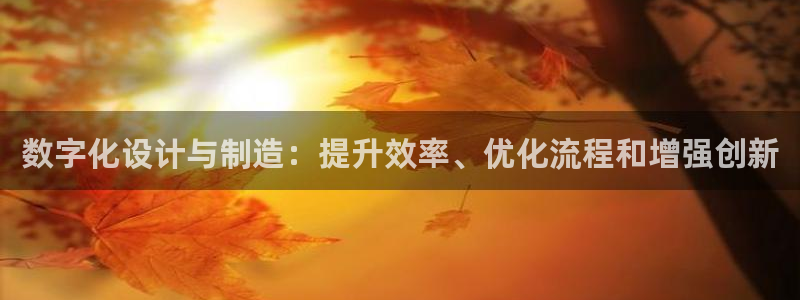 彩神vip官方网站：数字化设计与制造：提升效率、优化流程和增
