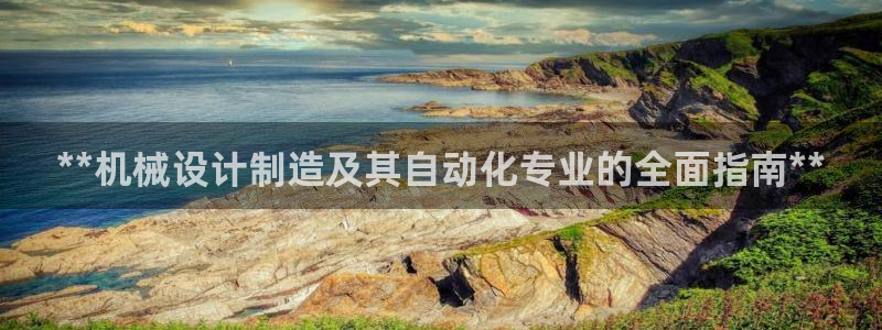 彩神vll首页企业文化：**机械设计制造及其自动化专业的全面指南**