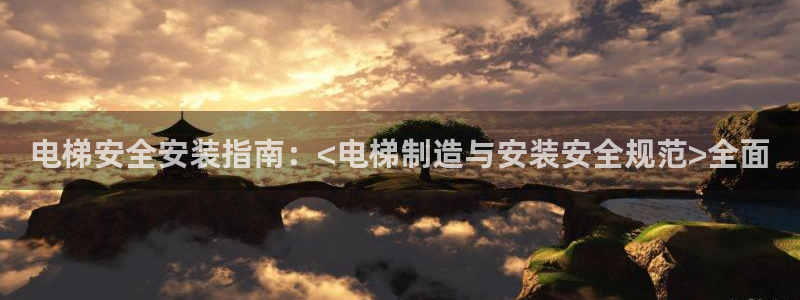 彩神8是正规平台吗安全吗：电梯安全安装指南：<电梯制造与安装安全规范>全面