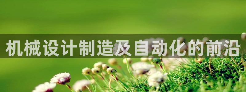 彩神v8是一个什么平台啊：机械设计制造及自动化的前沿