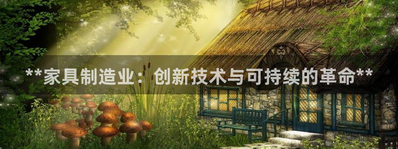 彩神购彩-购彩大厅入口娱乐首选：**家具制造业：创新技术与可持续的革命**