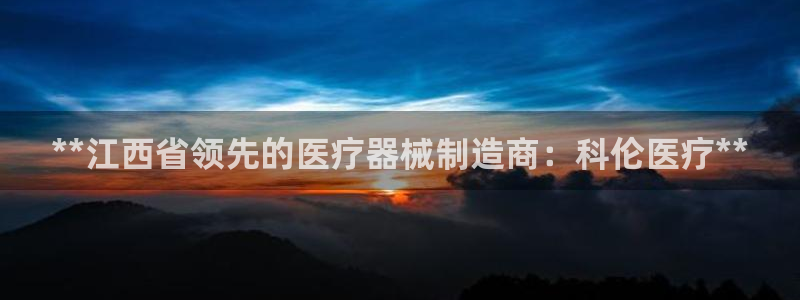 彩神争霸平台：**江西省领先的医疗器械制造商：科伦医疗**