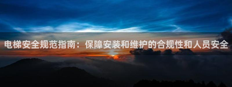 彩神争霸官方登录：电梯安全规范指南：保障安装和维护的合规性和