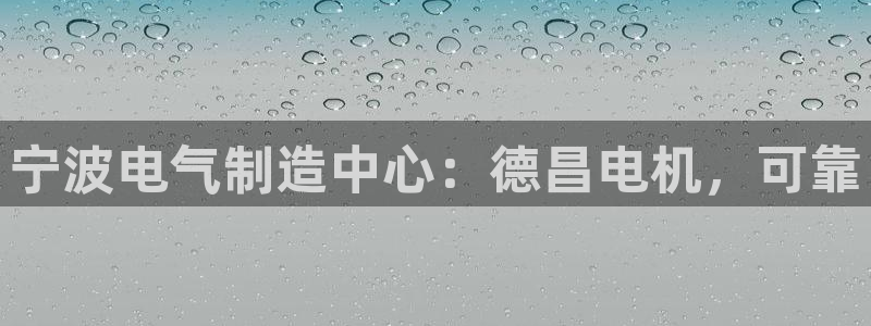 彩神v8平台正规吗安全吗：宁波电气制造中心：德昌电机，可靠