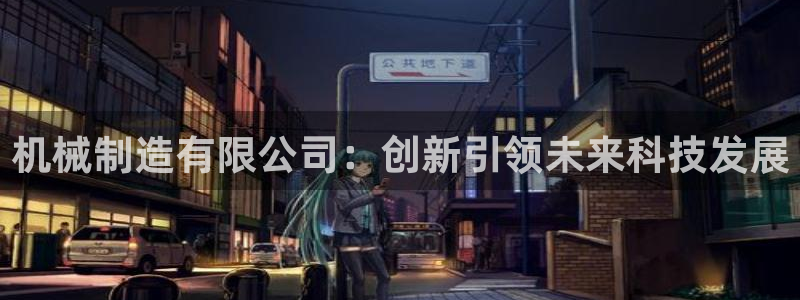 彩神网合法吗：机械制造有限公司：创新引领未来科技发展