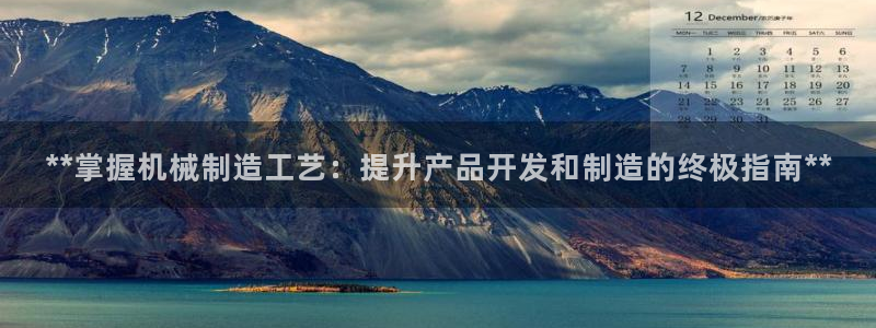 彩神8彩平台官网：**掌握机械制造工艺：提升产品开发和制造的终极指南**