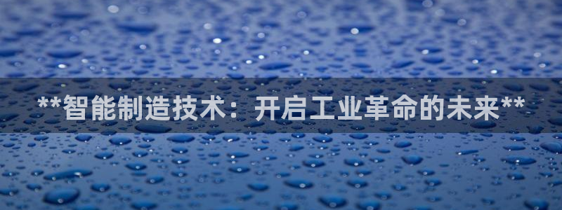 彩神网正规吗：**智能制造技术：开启工业革命的未来**